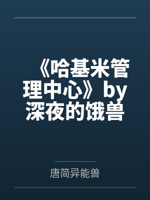 《哈基米管理中心》by深夜的饿兽by唐简异能兽笔趣阁无弹窗