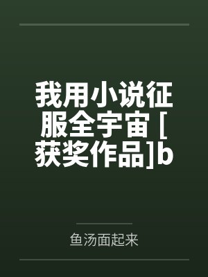 我用小说征服全宇宙 [获奖作品]by风入松鼠笔趣阁无弹窗