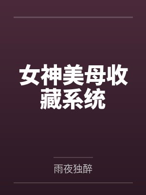 女神美母收藏系统by雨夜独醉
