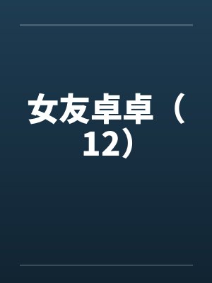 女友卓卓（12）
