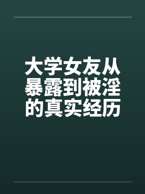 大学女友从暴露到被淫的真实经历（八）