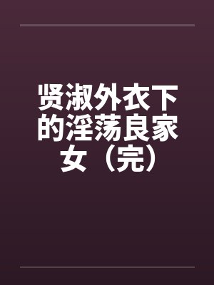 贤淑外衣下的淫荡良家女（完）