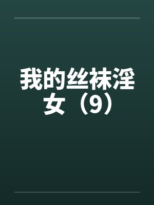 我的丝袜淫女（9）