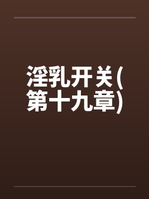 淫乳开关(第十九章)