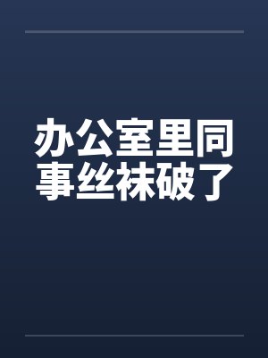 办公室里同事丝袜破了