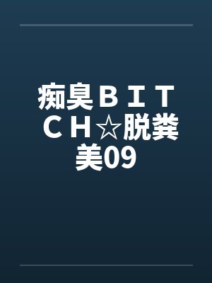 痴臭ＢＩＴＣＨ☆脱粪美09