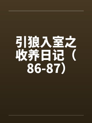引狼入室之收养日记（86-87）