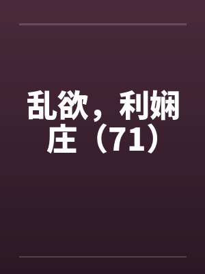 乱欲，利娴庄（71）