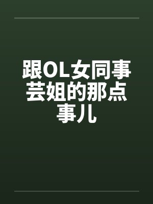 跟OL女同事芸姐的那点事儿