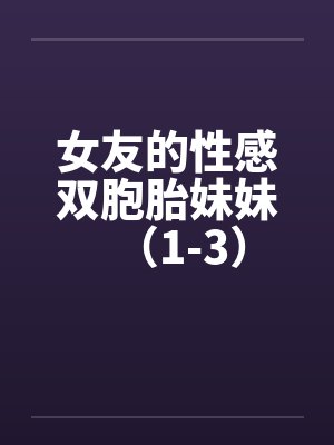 女友的性感双胞胎妹妹（1-3）