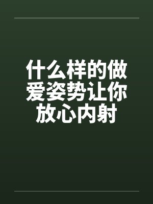 什么样的做爱姿势让你放心内射