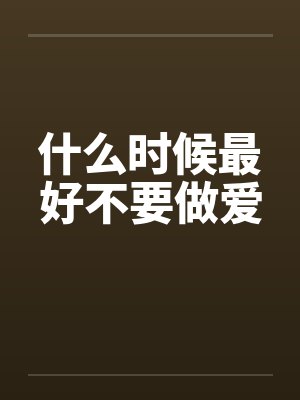 什么时候最好不要做爱