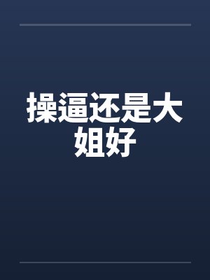 操逼还是大姐好