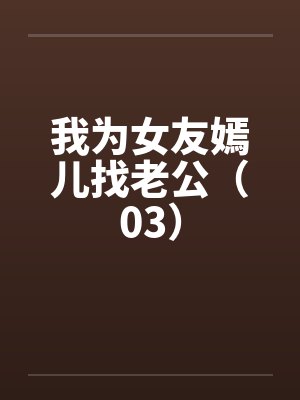 我为女友嫣儿找老公（03）