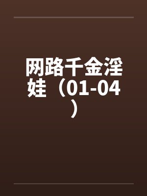 网路千金淫娃（01-04）