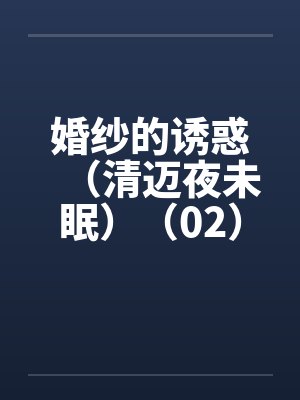 婚纱的诱惑（清迈夜未眠）（02）