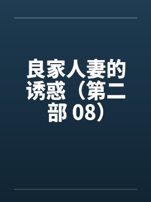 良家人妻的诱惑（第二部 08）
