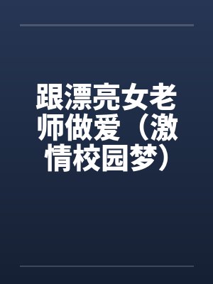 跟漂亮女老师做爱（激情校园梦）（大学往事）