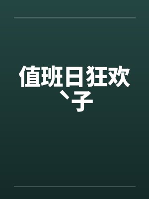 值班日狂欢ˋ子