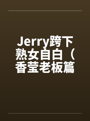 Jerry跨下熟女自白（香莹老板篇）