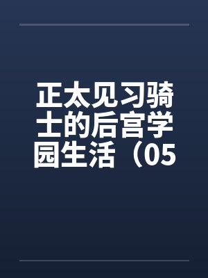 正太见习骑士的后宫学园生活（05）