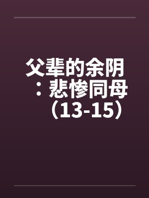 父辈的余阴：悲惨同母（13-15）