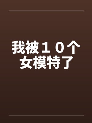 我被１０个女模特了