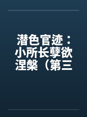 潜色官迹：小所长孽欲涅槃（第三部）（231-270）