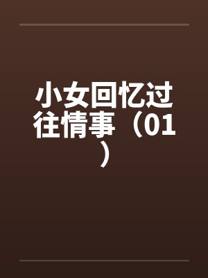 小女回忆过往情事（01）