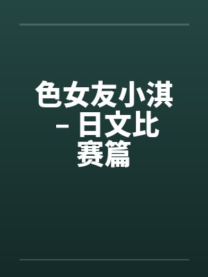色女友小淇 – 日文比赛篇