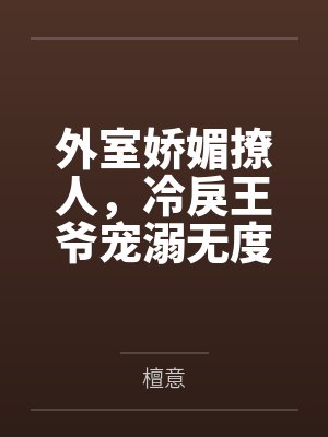 外室娇媚撩人，冷戾王爷宠溺无度