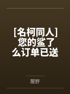 [名柯同人] 您的鲨了么订单已送达