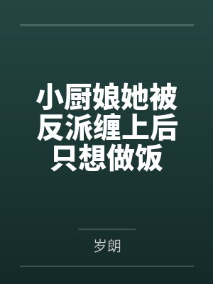 小厨娘她被反派缠上后只想做饭