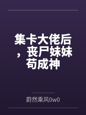 集卡大佬后,丧尸妹妹苟成神