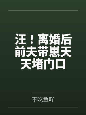 汪!离婚后前夫带崽天天堵门口by不吃鱼吖