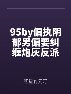 95by偏执阴郁男偏要纠缠炮灰反派 作者：莫言生