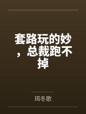 套路玩的妙，总裁跑不掉