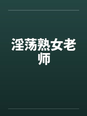 淫荡熟女老师