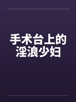 手术台上的淫浪少妇