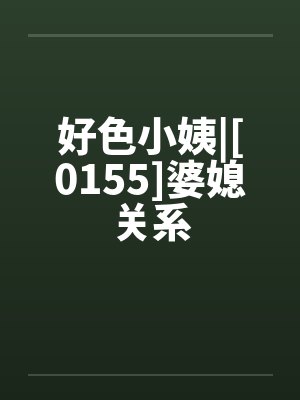 好色小姨|[0155]婆媳关系