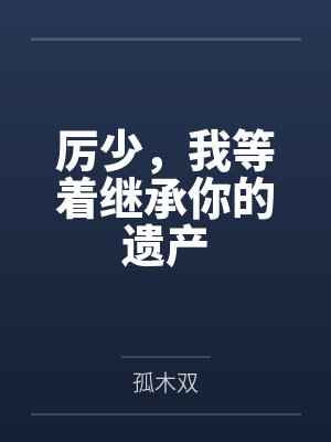 厉少,我等着继承你的遗产