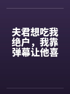 夫君想吃我绝户,我靠弹幕让他喜当爹