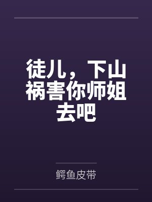 徒儿,下山祸害你师姐去吧
