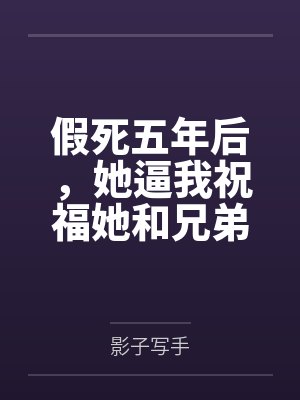 假死五年后，她逼我祝福她和兄弟