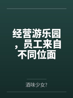 经营游乐园,员工来自不同位面by酒味少女?