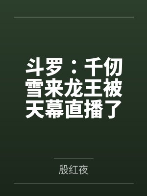 斗罗:千仞雪来龙王被天幕直播了