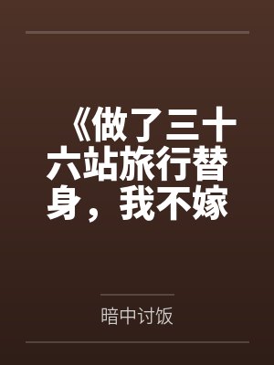 《做了三十六站旅行替身，我不嫁了》