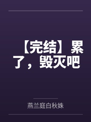 【完结】累了，毁灭吧