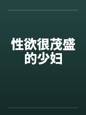 性欲很茂盛的少妇