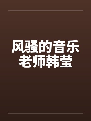 风骚的音乐老师韩莹